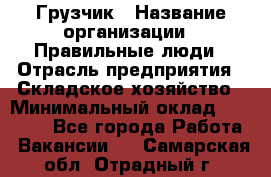 Грузчик › Название организации ­ Правильные люди › Отрасль предприятия ­ Складское хозяйство › Минимальный оклад ­ 28 000 - Все города Работа » Вакансии   . Самарская обл.,Отрадный г.